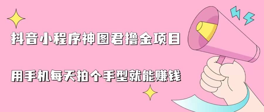 抖音小程序神图君撸金项目，用手机每天拍个手型挂载一下小程序就能赚钱风钥吧-网创项目资源站-副业项目-创业项目-搞钱项目风钥吧
