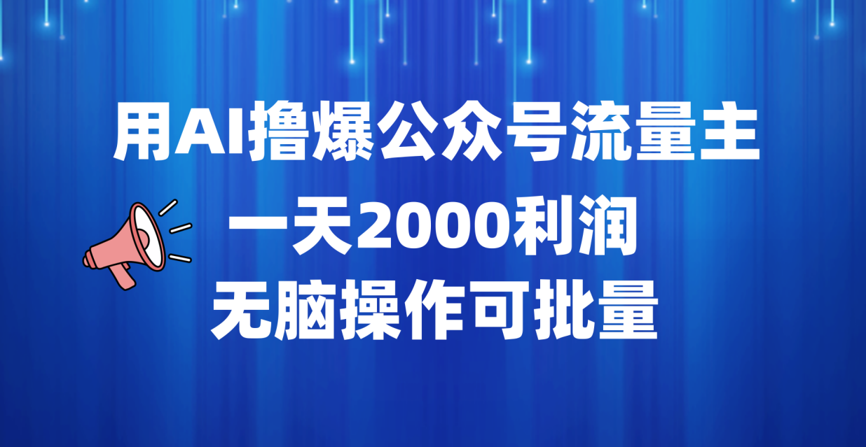 用AI撸爆公众号流量主，一天2000利润，无脑操作可批量风钥吧-网创项目资源站-副业项目-创业项目-搞钱项目风钥吧