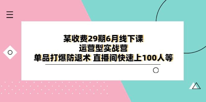 某收费29期6月线下课-运营型实战营 单品打爆防退术 直播间快速上100人等风钥吧-网创项目资源站-副业项目-创业项目-搞钱项目风钥吧