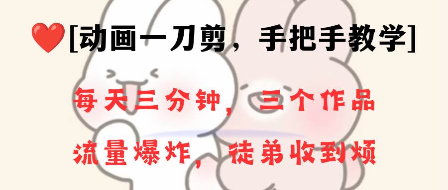 动画一刀剪项目，一分钟一条原创，流量爆炸，一个月收徒28个，小白轻松上手风钥吧-网创项目资源站-副业项目-创业项目-搞钱项目风钥吧