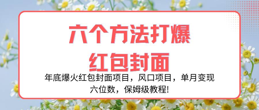 年底爆火红包封面项目，风口项目，单月变现六位数，保姆级教程!风钥吧-网创项目资源站-副业项目-创业项目-搞钱项目风钥吧