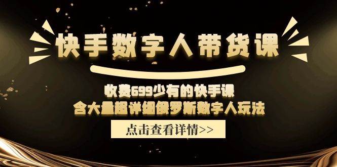快手数字人带货课，收费699少有的快手课，含大量超详细数字人玩法风钥吧-网创项目资源站-副业项目-创业项目-搞钱项目风钥吧