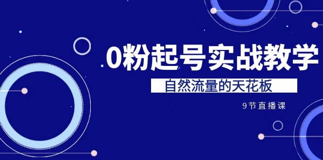 某收费培训7-8月课程：0粉起号实战教学，自然流量的天花板（9节）风钥吧-网创项目资源站-副业项目-创业项目-搞钱项目风钥吧