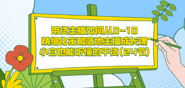 带货主播如何从0-10，精细化策略落地主播成长课，小白也能听懂的干货(24节)风钥吧-网创项目资源站-副业项目-创业项目-搞钱项目风钥吧
