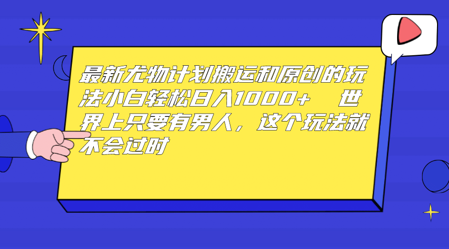 最新尤物计划搬运和原创玩法：小白日入1000+ 世上只要有男人，玩法就不过时风钥吧-网创项目资源站-副业项目-创业项目-搞钱项目风钥吧