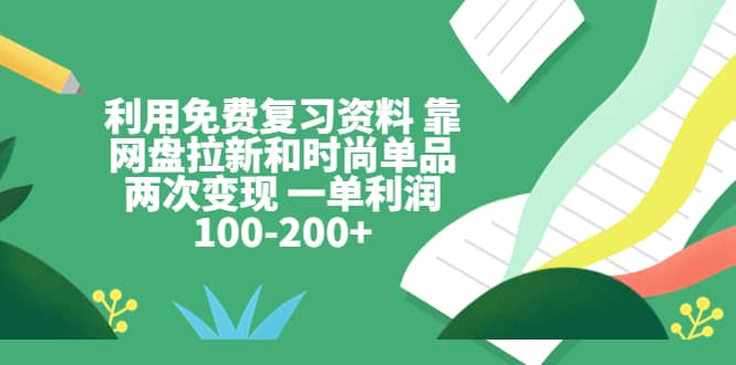 利用免费复习资料 靠网盘拉新和时尚单品两次变现 一单利润100-200+风钥吧-网创项目资源站-副业项目-创业项目-搞钱项目风钥吧