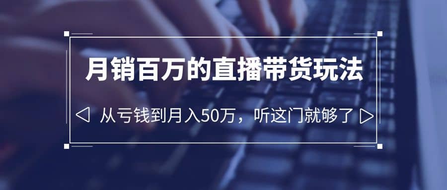 老板必学：月销-百万的直播带货玩法，从亏钱到月入50万，听这门就够了风钥吧-网创项目资源站-副业项目-创业项目-搞钱项目风钥吧