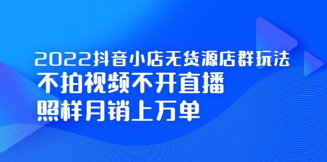 2022抖音小店无货源店群玩法，不拍视频不开直播照样月销上万单风钥吧-网创项目资源站-副业项目-创业项目-搞钱项目风钥吧
