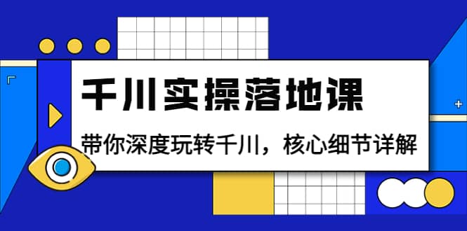 千川实操落地课：带你深度玩转千川，核心细节详解（18节课时）风钥吧-网创项目资源站-副业项目-创业项目-搞钱项目风钥吧