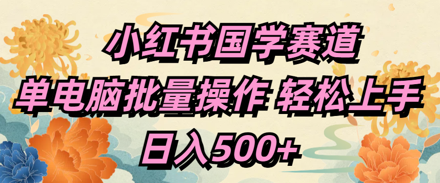 小红书国学赛道 单电脑批量操作 轻松上手 日入500+风钥吧-网创项目资源站-副业项目-创业项目-搞钱项目风钥吧
