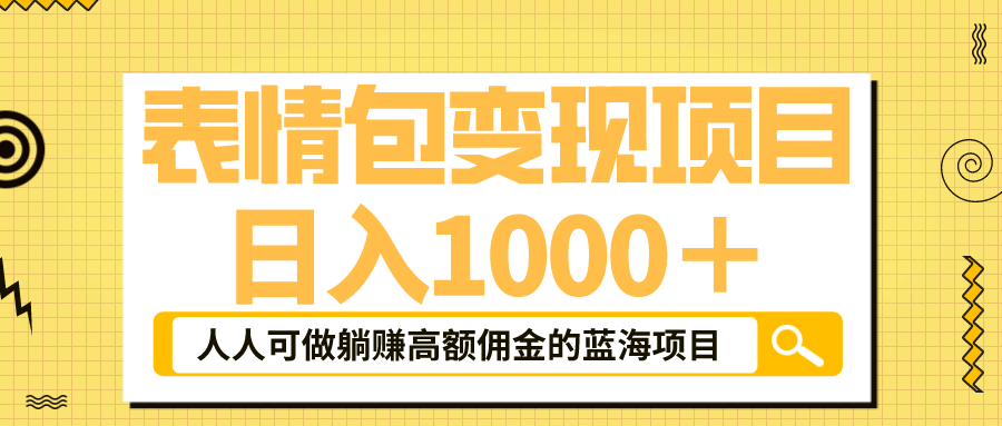 表情包最新玩法，日入1000＋，普通人躺赚高额佣金的蓝海项目！速度上车风钥吧-网创项目资源站-副业项目-创业项目-搞钱项目风钥吧