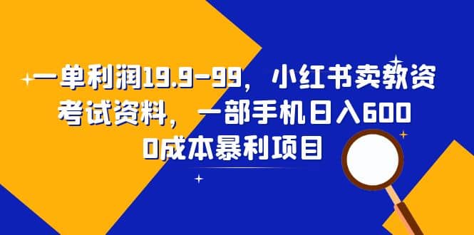 一单利润19.9-99，小红书卖教资考试资料，一部手机日入600（教程+资料）风钥吧-网创项目资源站-副业项目-创业项目-搞钱项目风钥吧
