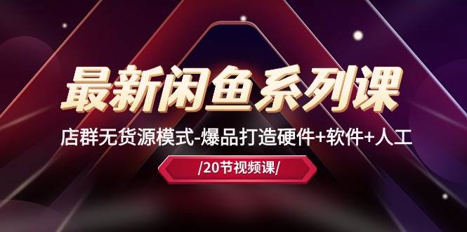 最新闲鱼系列课，店群无货源模式-爆品打造硬件+软件+人工（20节课）风钥吧-网创项目资源站-副业项目-创业项目-搞钱项目风钥吧