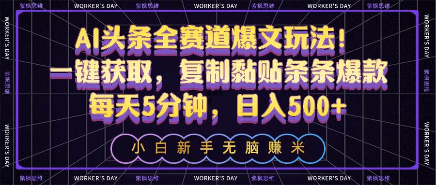 AI头条全赛道爆文玩法！一键获取，复制黏贴条条爆款，每天5分钟，日入500+风钥吧-网创项目资源站-副业项目-创业项目-搞钱项目风钥吧