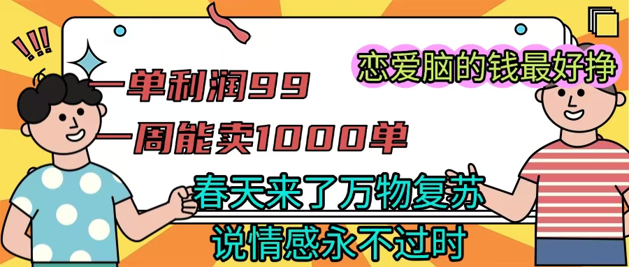 《一单利润99 一周能出1000单，春天来了，万物复苏，恋爱脑的钱最好赚》风钥吧-网创项目资源站-副业项目-创业项目-搞钱项目风钥吧