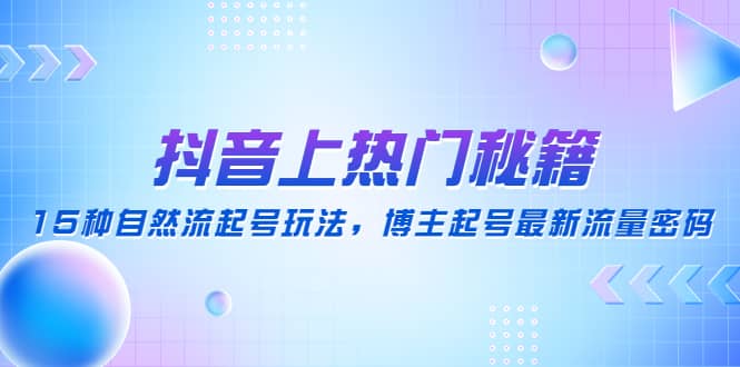 抖音上热门秘籍：15种自然流起号玩法，博主起号最新流量密码风钥吧-网创项目资源站-副业项目-创业项目-搞钱项目风钥吧