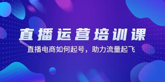 直播运营培训课：直播电商如何起号，助力流量起飞（11节课）风钥吧-网创项目资源站-副业项目-创业项目-搞钱项目风钥吧