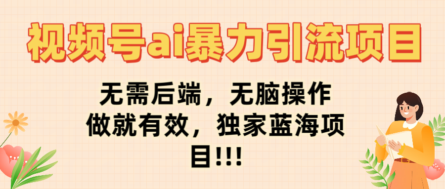 视频号ai暴力引流项目，无需后端，无脑操作，做就有效，独家蓝海项目!!!风钥吧-网创项目资源站-副业项目-创业项目-搞钱项目风钥吧