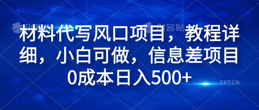 材料代写风口项目，教程详细，小白可做，信息差项目0成本日入500+风钥吧-网创项目资源站-副业项目-创业项目-搞钱项目风钥吧
