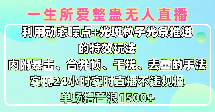 一生所爱无人整蛊升级版9.0，利用动态噪点+光斑粒子光条推进的特效玩法，内附暴击、合并帧、干扰、去重的手法，实现24小时实时直播不违规操，单场日入1500+，小白也能无脑驾驭风钥吧-网创项目资源站-副业项目-创业项目-搞钱项目风钥吧