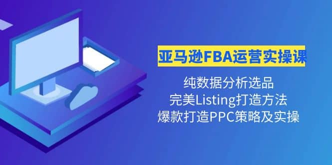 亚马逊FBA运营实操课 纯数据分析选品+完美Listing打造+爆款打造PPC策略实操风钥吧-网创项目资源站-副业项目-创业项目-搞钱项目风钥吧