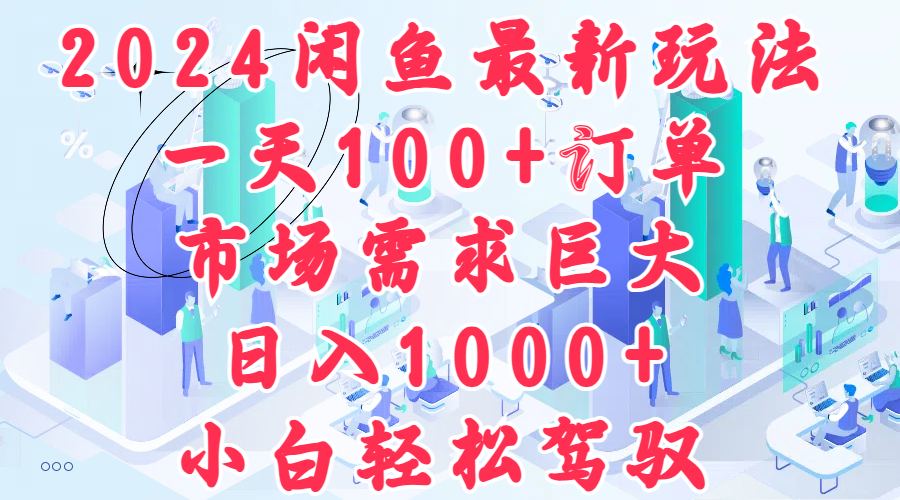 2024闲鱼最新玩法，一天100+订单，市场需求巨大，日入1000+，小白轻松驾驭风钥吧-网创项目资源站-副业项目-创业项目-搞钱项目风钥吧