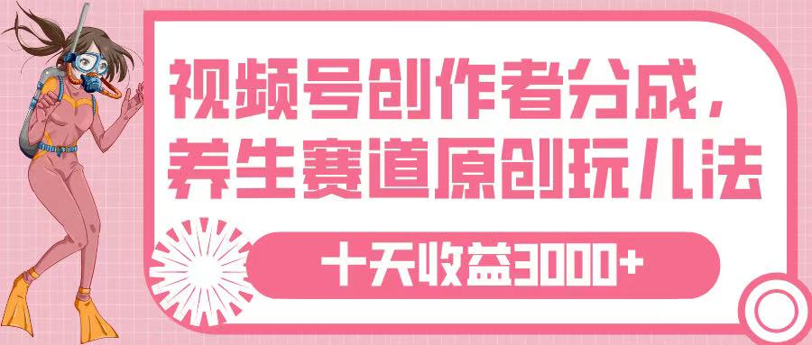 视频号创作者分成，养生赛道原创玩儿法，十条收益 3000➕风钥吧-网创项目资源站-副业项目-创业项目-搞钱项目风钥吧