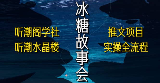 抖音冰糖故事会项目实操，小说推文项目实操全流程，简单粗暴风钥吧-网创项目资源站-副业项目-创业项目-搞钱项目风钥吧