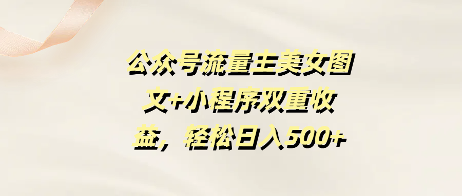 公众号流量主美女图文+小程序双重收益，轻松日入500+风钥吧-网创项目资源站-副业项目-创业项目-搞钱项目风钥吧