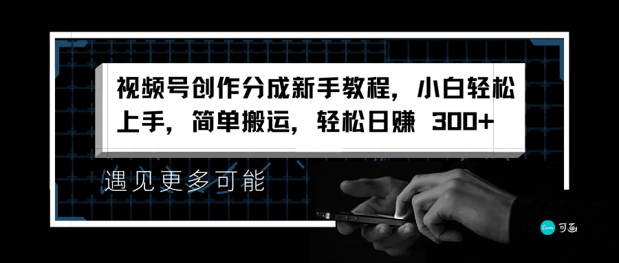 视频号创作分成新手教程，小白轻松上手，简单搬运，轻松日赚 300+风钥吧-网创项目资源站-副业项目-创业项目-搞钱项目风钥吧