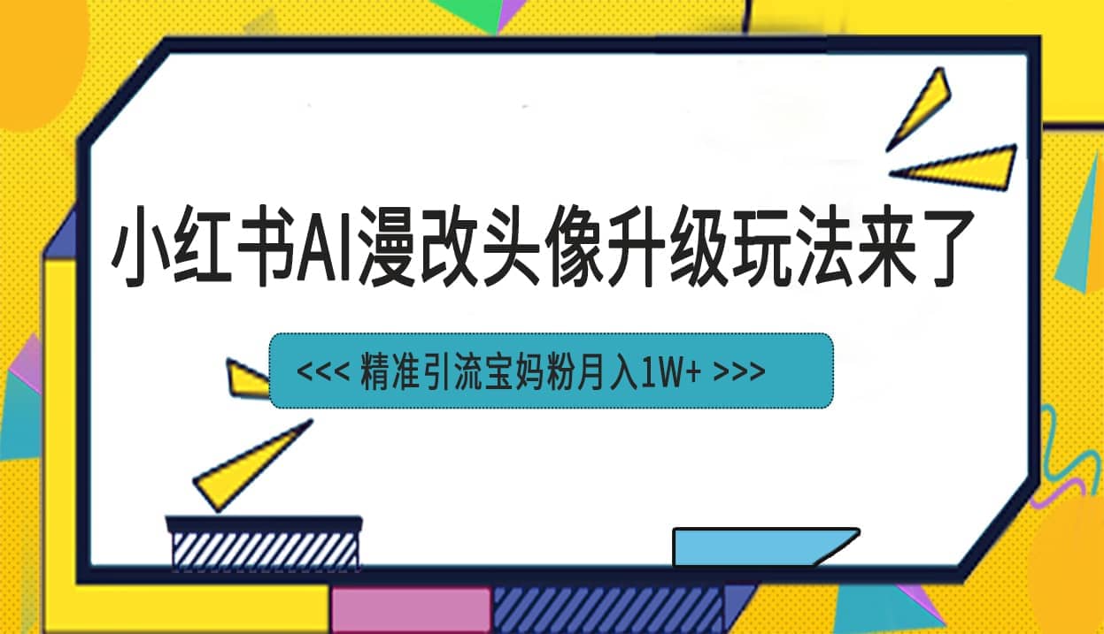 小红书最新AI漫改头像项目，精准引流宝妈粉，月入1w+风钥吧-网创项目资源站-副业项目-创业项目-搞钱项目风钥吧