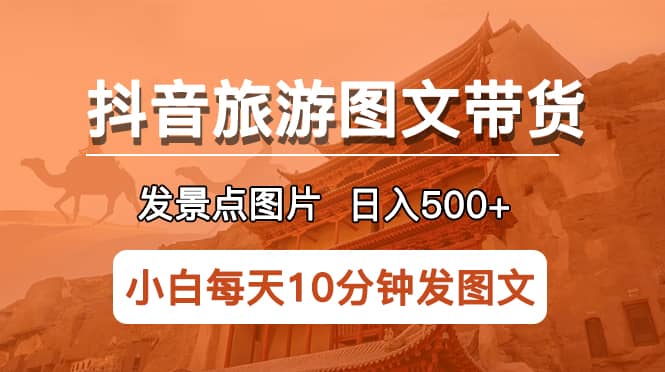 抖音旅游图文带货项目，每天半小时发景点图片日入500+长期稳定项目风钥吧-网创项目资源站-副业项目-创业项目-搞钱项目风钥吧