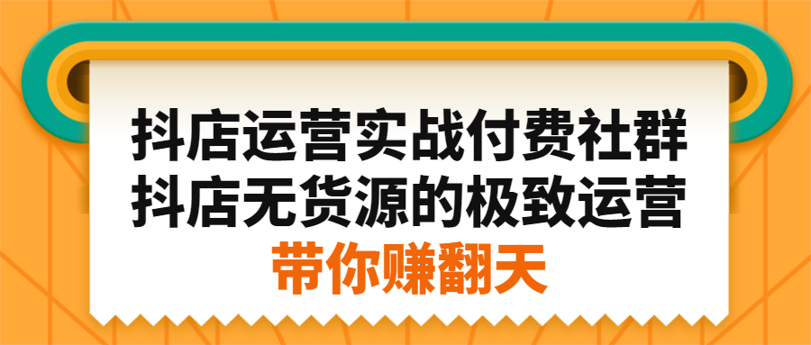 抖店运营实战付费社群，抖店无货源的极致运营带你赚翻天风钥吧-网创项目资源站-副业项目-创业项目-搞钱项目风钥吧