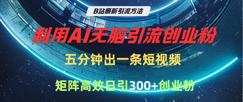 B站最新引流方法，利用AI无脑引流创业粉，五分钟一条作品，矩阵高效日引300家精准创业粉风钥吧-网创项目资源站-副业项目-创业项目-搞钱项目风钥吧
