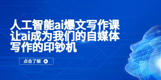 人工智能ai爆文写作课，让ai成为我们的自媒体写作的印钞机风钥吧-网创项目资源站-副业项目-创业项目-搞钱项目风钥吧