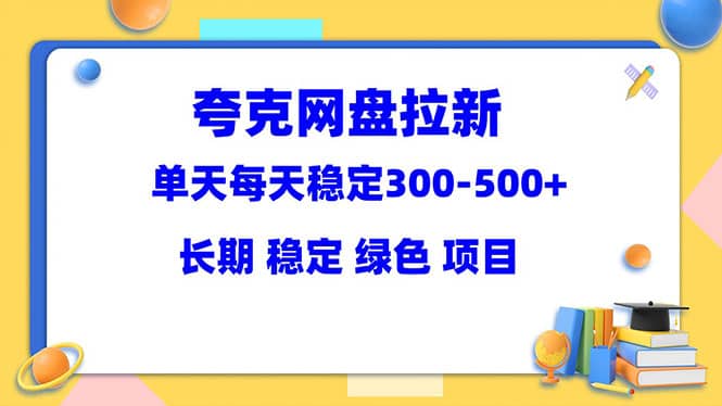 夸克网盘拉新项目：单天稳定300-500＋长期 稳定 绿色（教程+资料素材）风钥吧-网创项目资源站-副业项目-创业项目-搞钱项目风钥吧