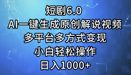 一键生成原创解说视频I，短剧6.0 AI，小白轻松操作，日入1000+，多平台多方式变现风钥吧-网创项目资源站-副业项目-创业项目-搞钱项目风钥吧