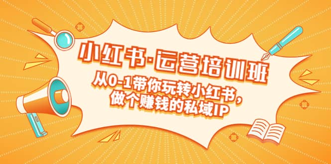 重磅来袭：小红书·运营培训班：从0-1带你玩转小红书，做个赚钱的私域IP风钥吧-网创项目资源站-副业项目-创业项目-搞钱项目风钥吧