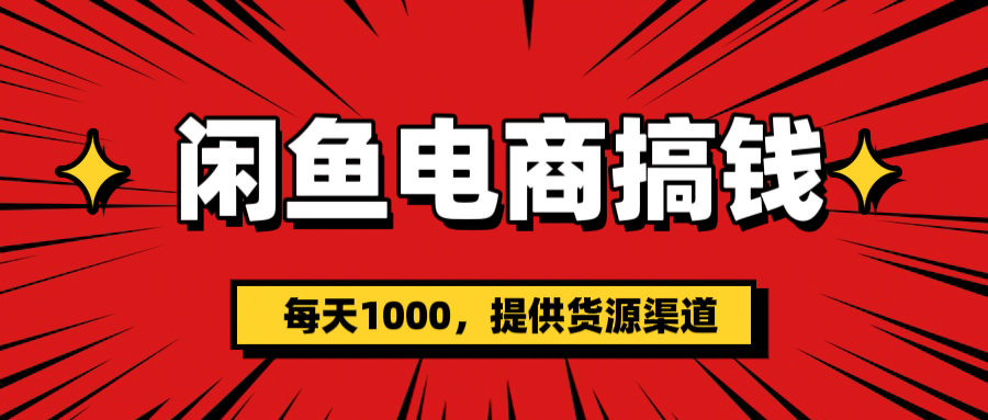 闲鱼电商搞钱，一天1000＋(提供货源）风钥吧-网创项目资源站-副业项目-创业项目-搞钱项目风钥吧