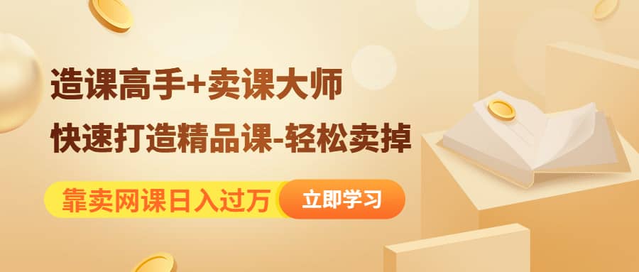 《造课高手+卖课大师》快速打造精品课-轻松卖掉风钥吧-网创项目资源站-副业项目-创业项目-搞钱项目风钥吧