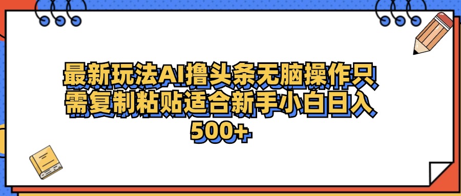 最新AI头条撸收益，日入500＋  只需无脑粘贴复制风钥吧-网创项目资源站-副业项目-创业项目-搞钱项目风钥吧