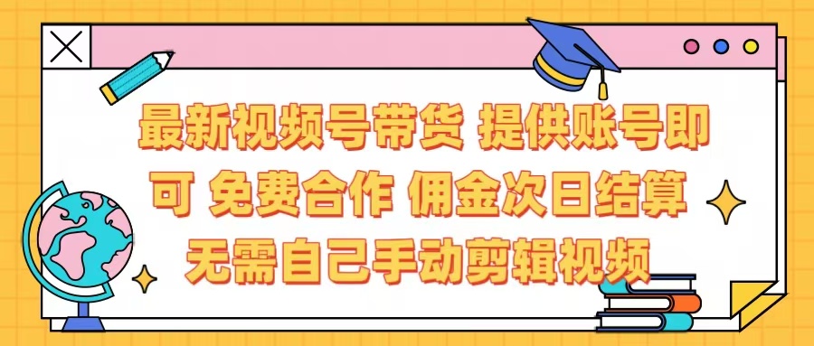 最新视频号带货  免费合作 提供账号即可 佣金次日结算每天都结算 无需自己剪辑 省时省力 直接发布即可风钥吧-网创项目资源站-副业项目-创业项目-搞钱项目风钥吧
