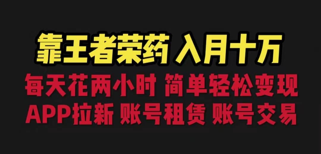 靠王者荣耀，月入十万，每天花两小时。多种变现，拉新、账号租赁，账号交易风钥吧-网创项目资源站-副业项目-创业项目-搞钱项目风钥吧