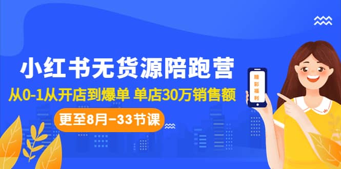 小红书无货源陪跑营：从0-1从开店到爆单 单店30万销售额（更至8月-33节课）风钥吧-网创项目资源站-副业项目-创业项目-搞钱项目风钥吧