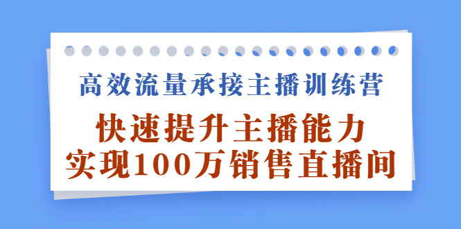 高效流量承接主播训练营：快速提升主播能力,实现100万销售直播间风钥吧-网创项目资源站-副业项目-创业项目-搞钱项目风钥吧