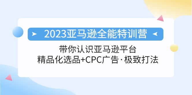2023亚马逊全能特训营：玩转亚马逊平台+精品化·选品+CPC广告·极致打法风钥吧-网创项目资源站-副业项目-创业项目-搞钱项目风钥吧