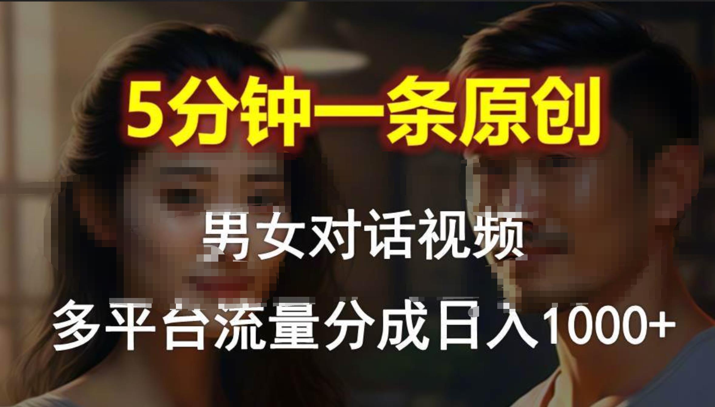 男女对话，5分钟1条原创视频，多平台流量分成，日入1000+风钥吧-网创项目资源站-副业项目-创业项目-搞钱项目风钥吧