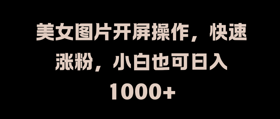 美女图片开屏操作，快速涨粉，小白也可日入1000+风钥吧-网创项目资源站-副业项目-创业项目-搞钱项目风钥吧