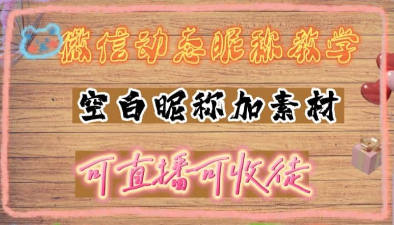 微信动态昵称设置方法，可抖音直播引流，日赚上百【详细视频教程+素材】风钥吧-网创项目资源站-副业项目-创业项目-搞钱项目风钥吧