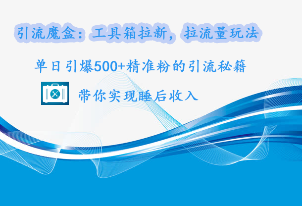 引流魔盒：工具箱拉新，拉流量玩法，单日引爆500+精准粉的引流秘籍，带你实现睡后收入风钥吧-网创项目资源站-副业项目-创业项目-搞钱项目风钥吧